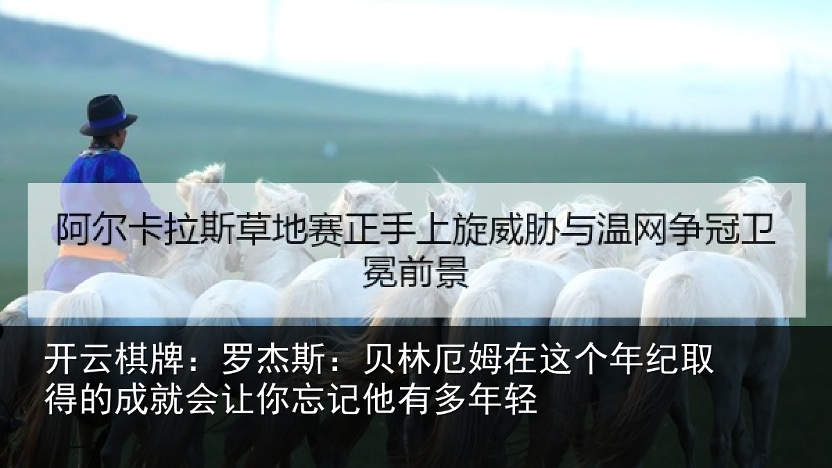开云棋牌：罗杰斯：贝林厄姆在这个年纪取得的成就会让你忘记他有多年轻