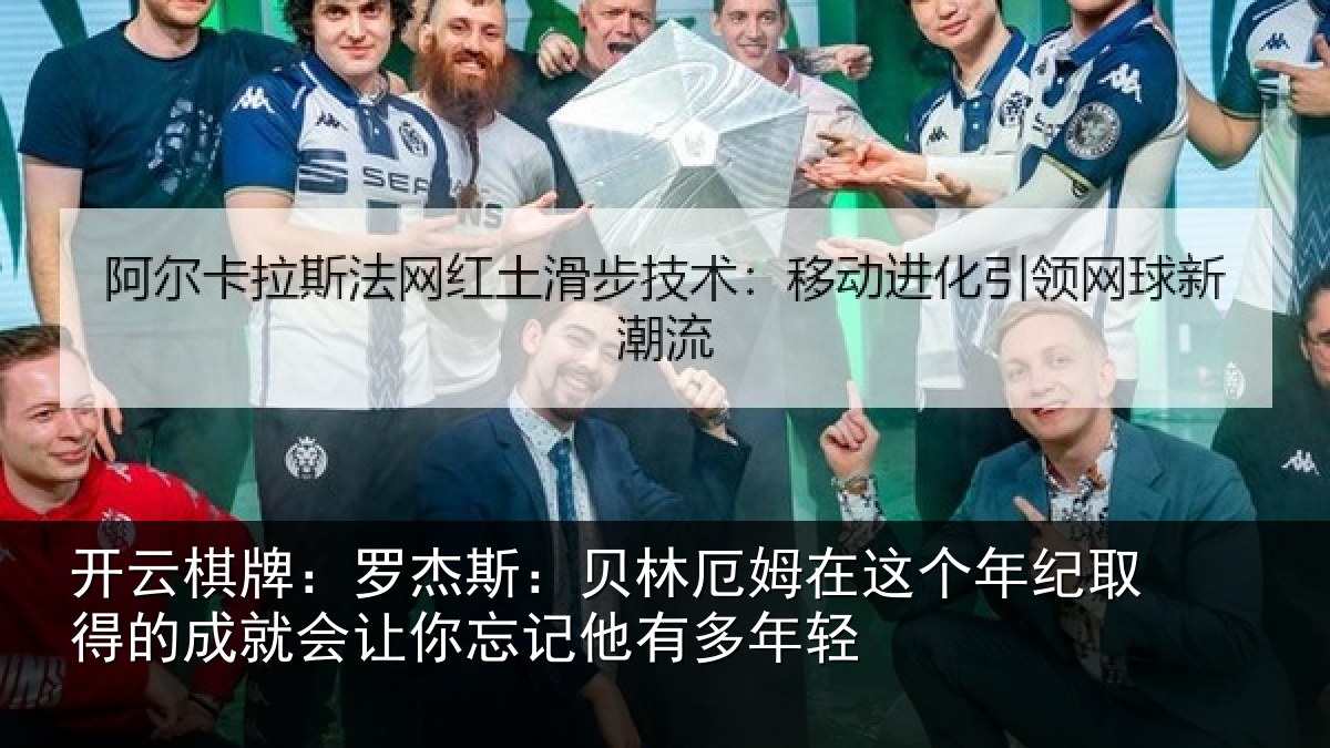 开云棋牌：罗杰斯：贝林厄姆在这个年纪取得的成就会让你忘记他有多年轻